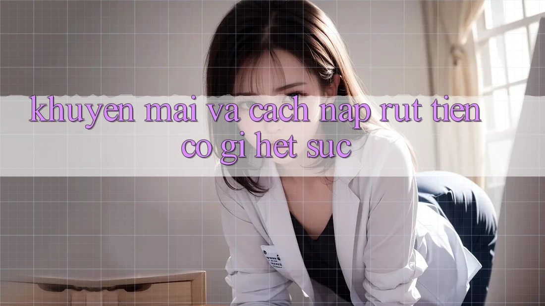 Khuyến mãi và cách nạp rút tiền có gì hết sức?