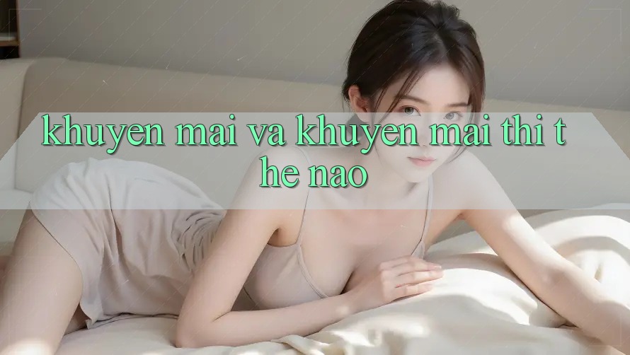 Khuyến mãi và khuyến mãi thì thế nào?