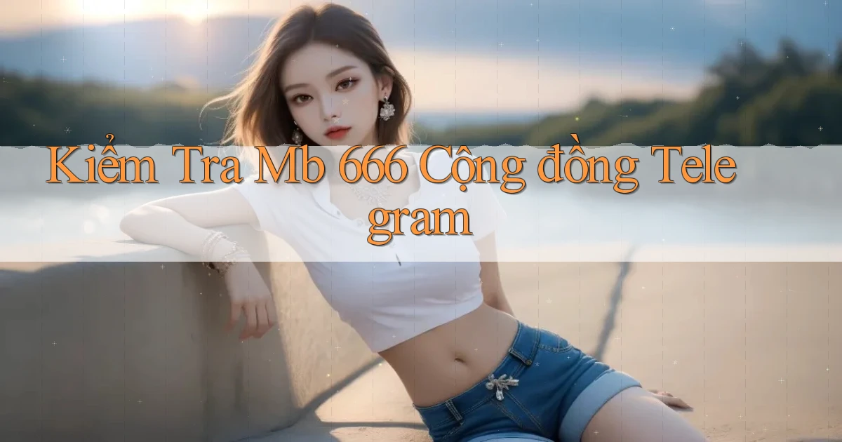 kiểm tra mb 666 cộng đồng telegram