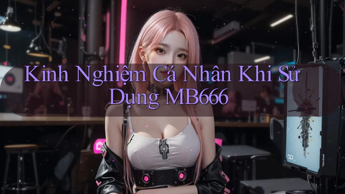 Kinh nghiệm Cá Nhân Khi Sử Dụng MB666
