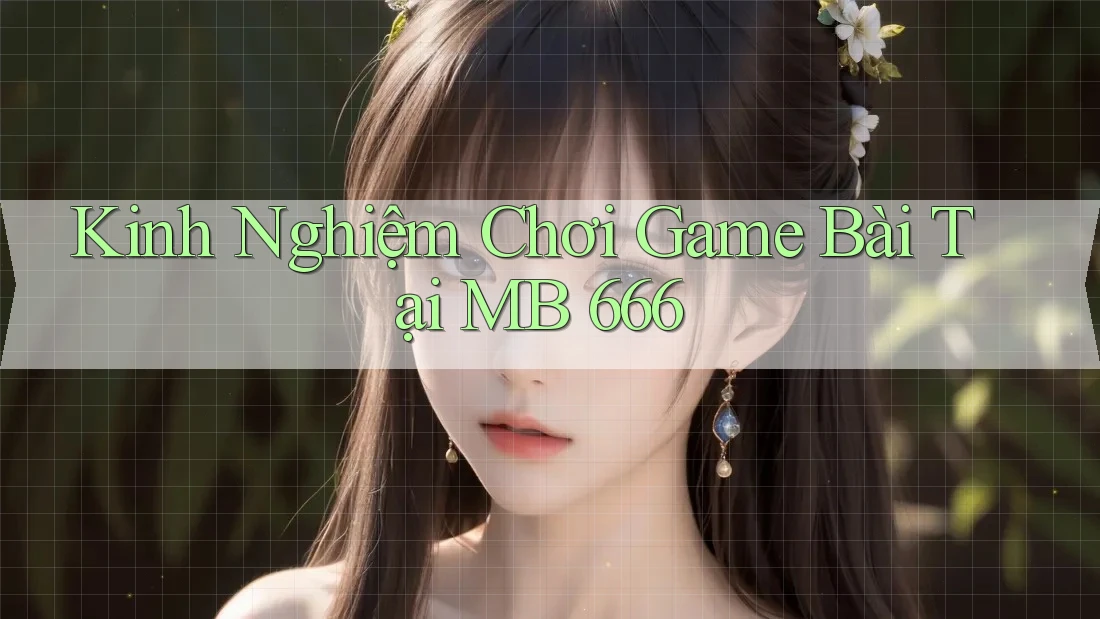 Kinh Nghiệm Chơi Game Bài Tại MB 666