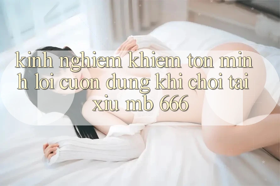 Kinh nghiệm khiêm tốn mình lôi cuốn dùng khi chơi Tài Xỉu MB 666