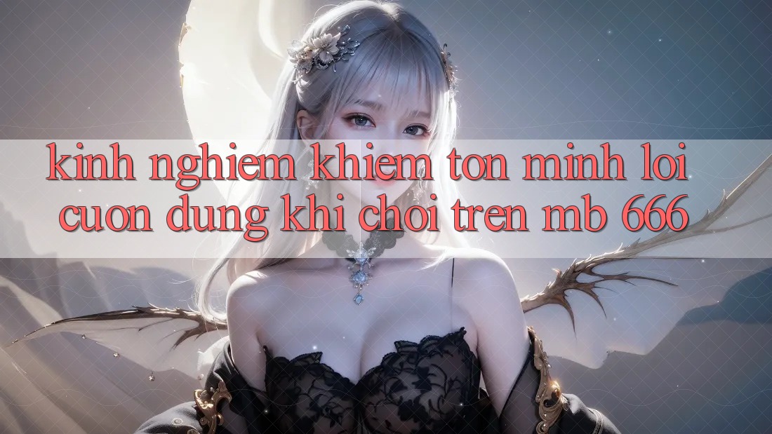 Kinh nghiệm khiêm tốn mình lôi cuốn dùng khi chơi trên MB 666