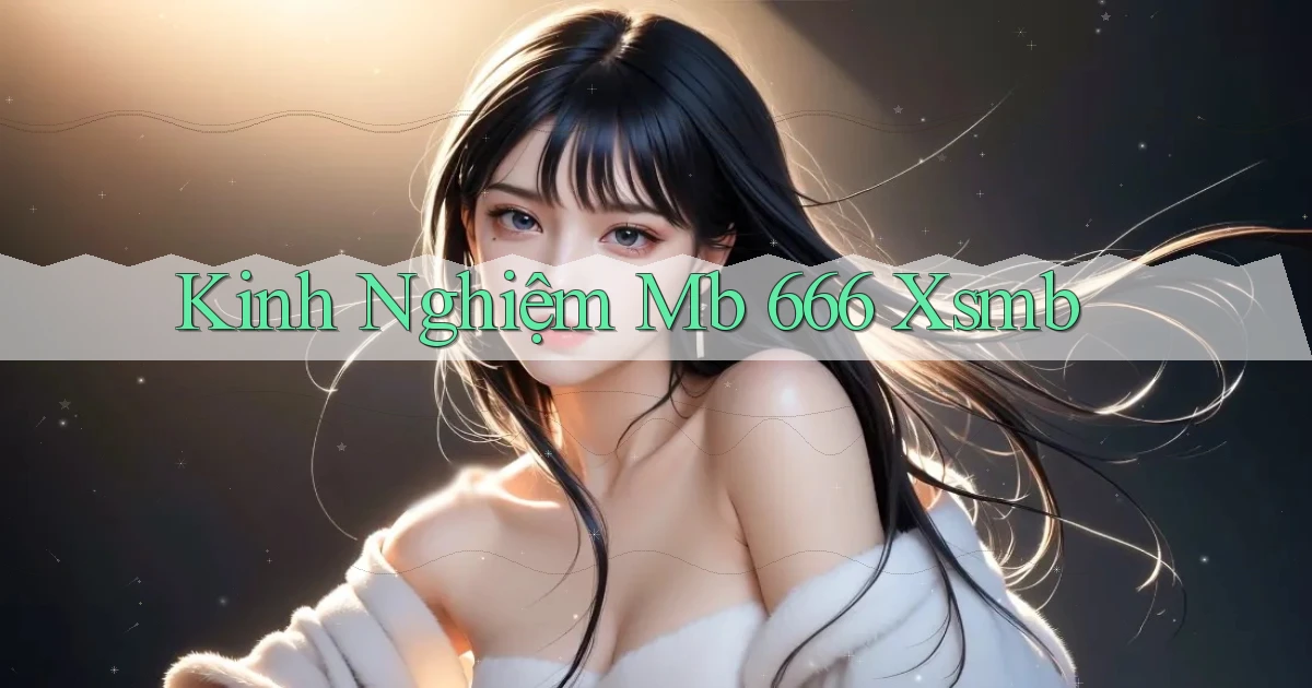 kinh nghiệm mb 666 xsmb