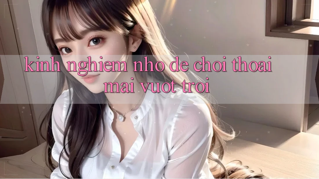 Kinh nghiệm nhỏ để chơi thoải mái vượt trội