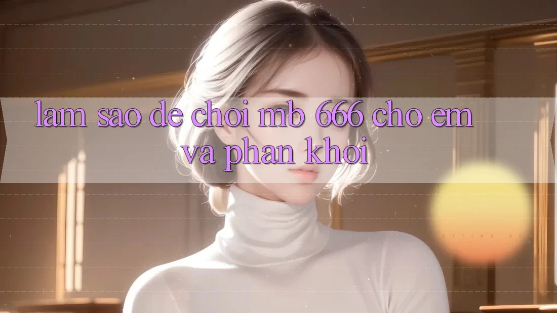 Làm sao để chơi MB 666 cho “êm” và phấn khởi?