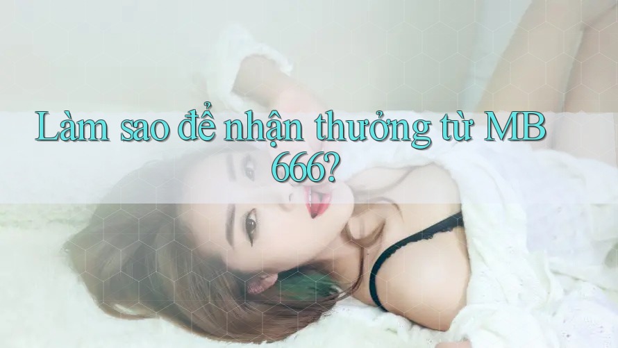 Làm sao để nhận thưởng từ MB 666?