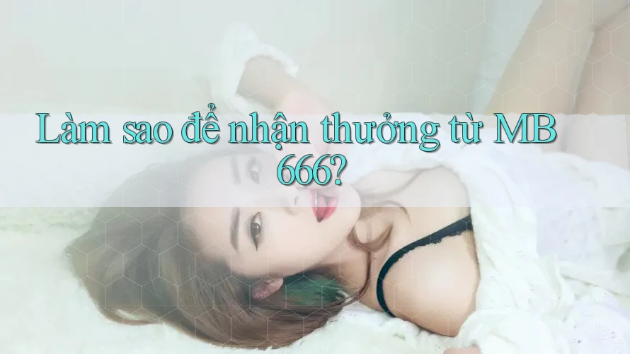 Làm sao để nhận thưởng từ MB 666?