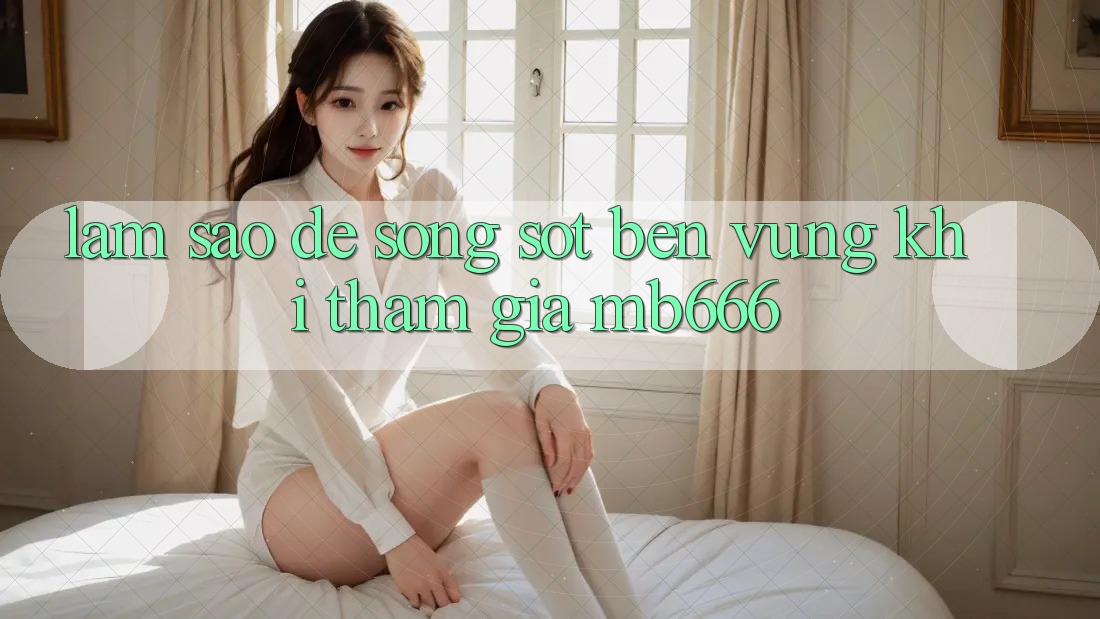 Làm sao để “sống sót” bền vững khi tham gia MB666?