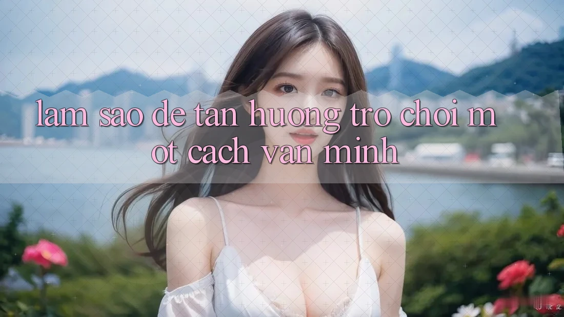 Làm Sao Để Tận Hưởng Trò chơi Một Cách “Văn Minh”?