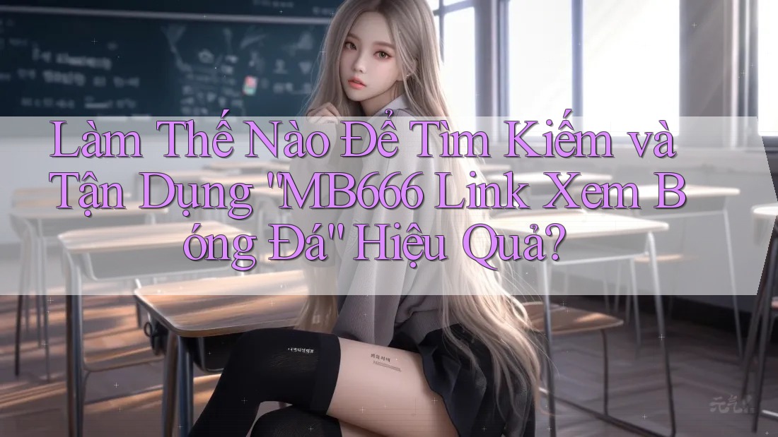 Làm Thế Nào Để Tìm Kiếm và Tận Dụng “MB666 Link Xem Bóng Đá” Hiệu Quả?