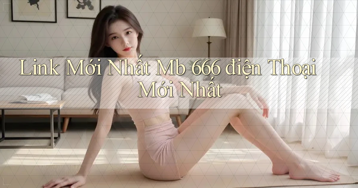 link mới nhất mb 666 điện thoại mới nhất