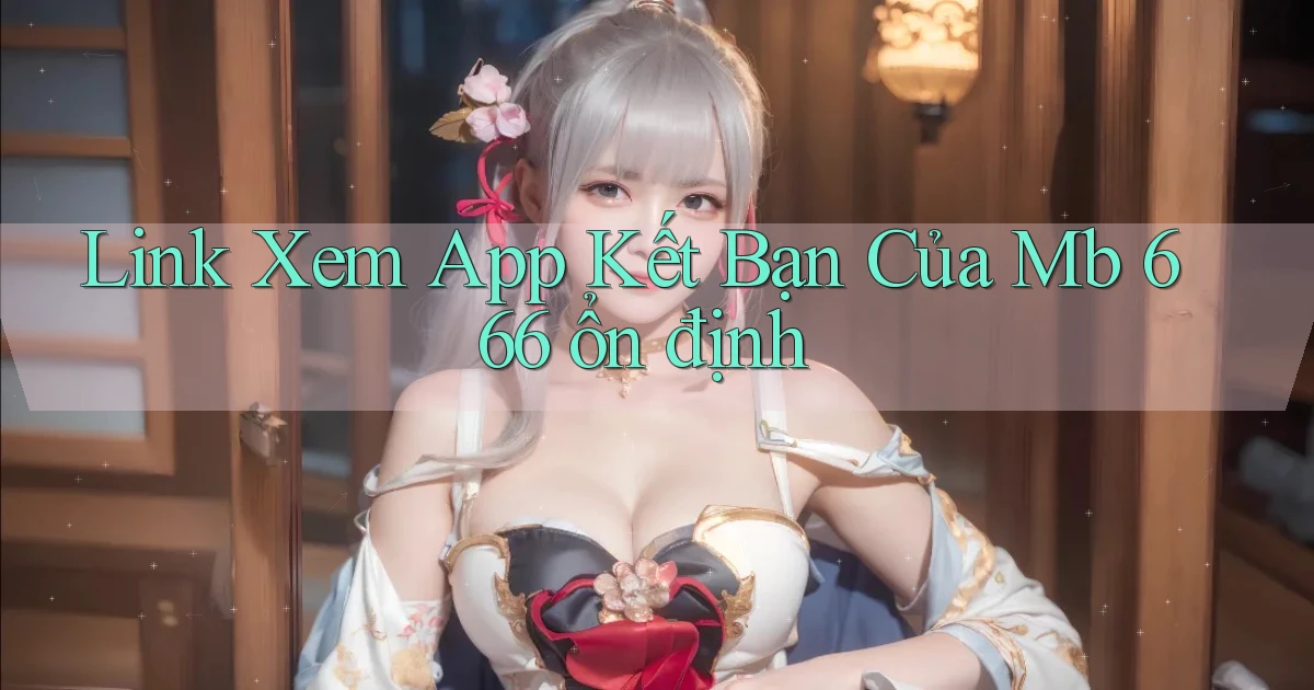 link xem app kết bạn của mb 666 ổn định