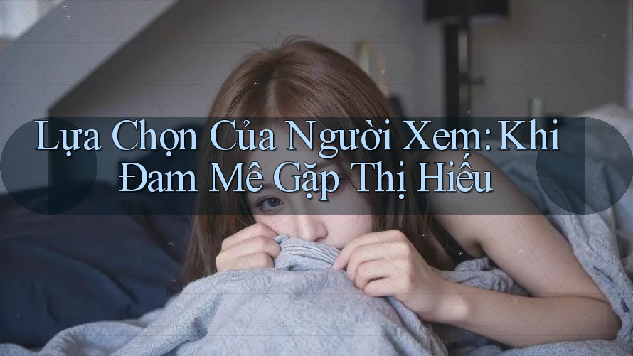 Lựa Chọn Của Người Xem: Khi Đam Mê Gặp Thị Hiếu