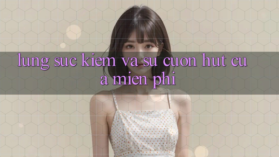 Lùng sục Kiếm Và Sự Cuốn hút Của “Miễn Phí”