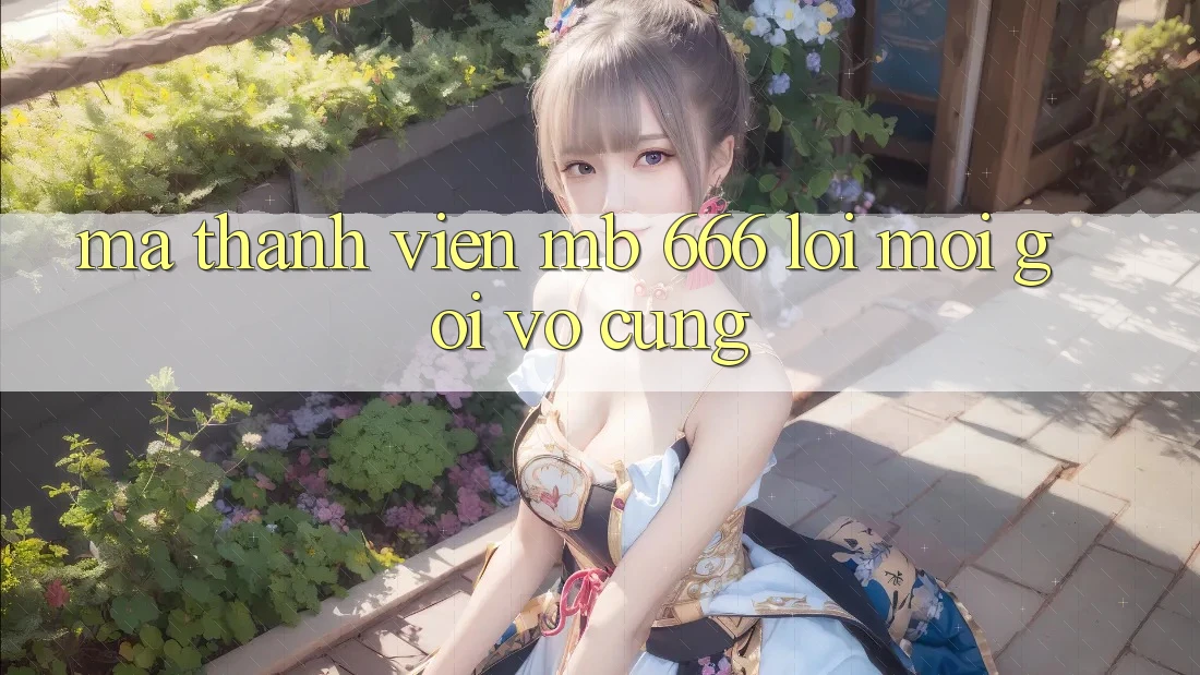 Mã Thành Viên MB 666: Lời Mời Gọi Vô cùng