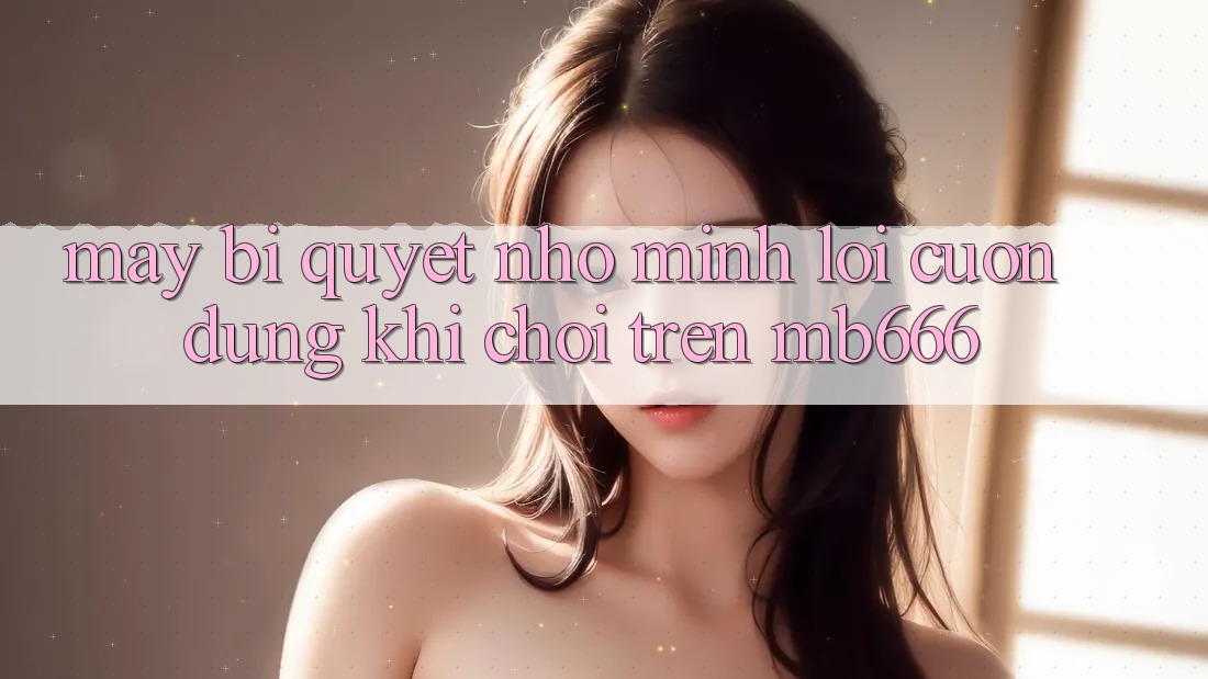 Mấy bí quyết nhỏ mình lôi cuốn dùng khi chơi trên MB666