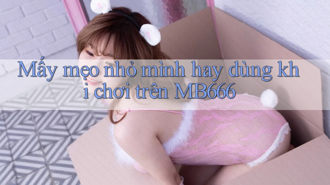 Mấy mẹo nhỏ mình hay dùng khi chơi trên MB666