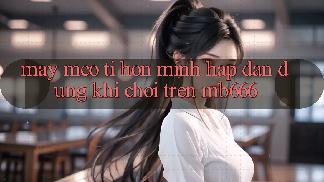 Mấy mẹo tí hon mình hấp dẫn dùng khi chơi trên MB666