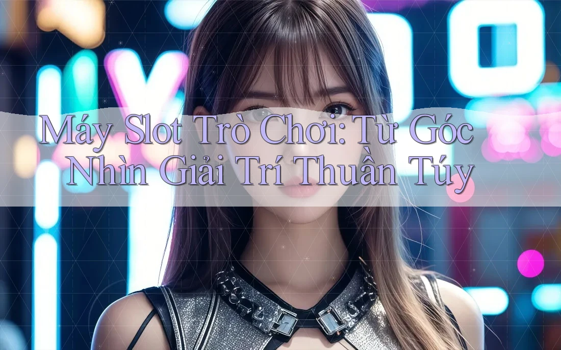 Máy Slot Trò Chơi: Từ Góc Nhìn Giải Trí Thuần Túy