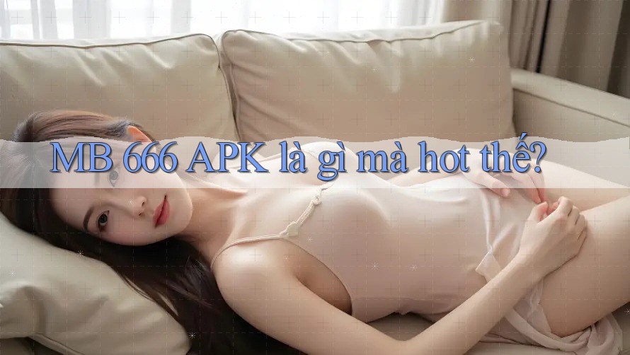 MB 666 APK là gì mà hot thế?