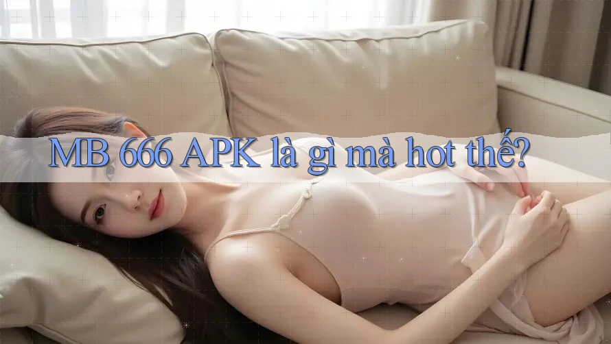 MB 666 APK là gì mà hot thế?