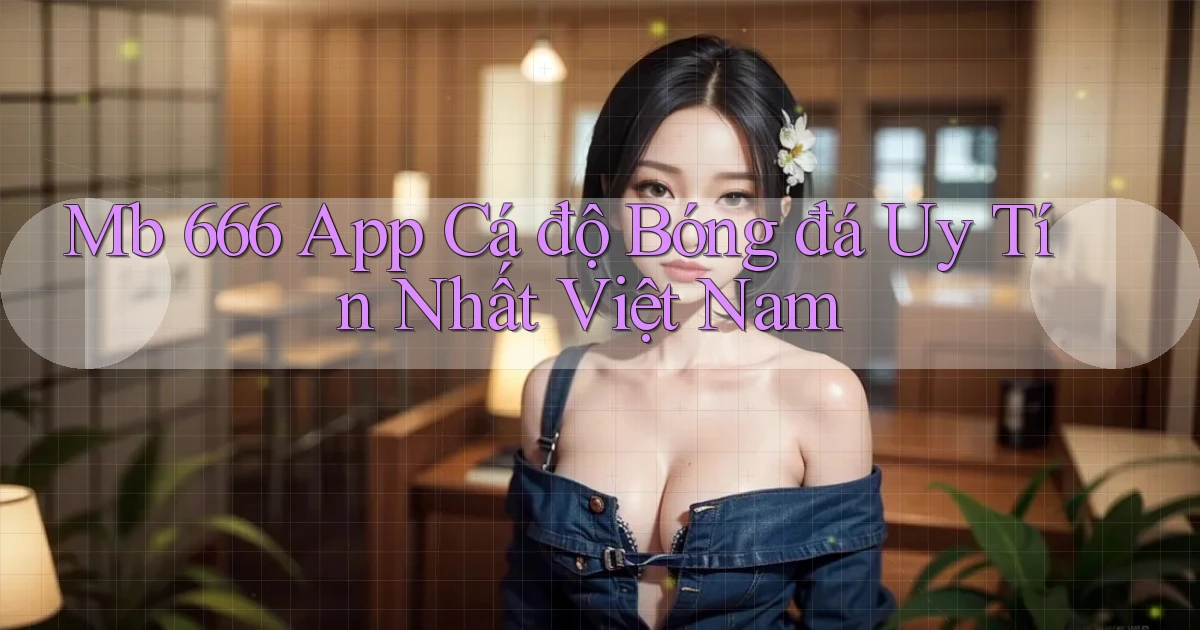 mb 666 app cá độ bóng đá uy tín nhất việt nam