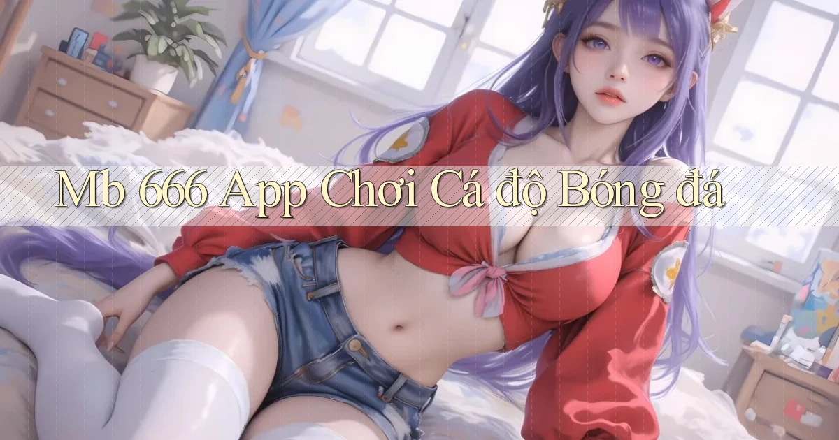 mb 666 app chơi cá độ bóng đá