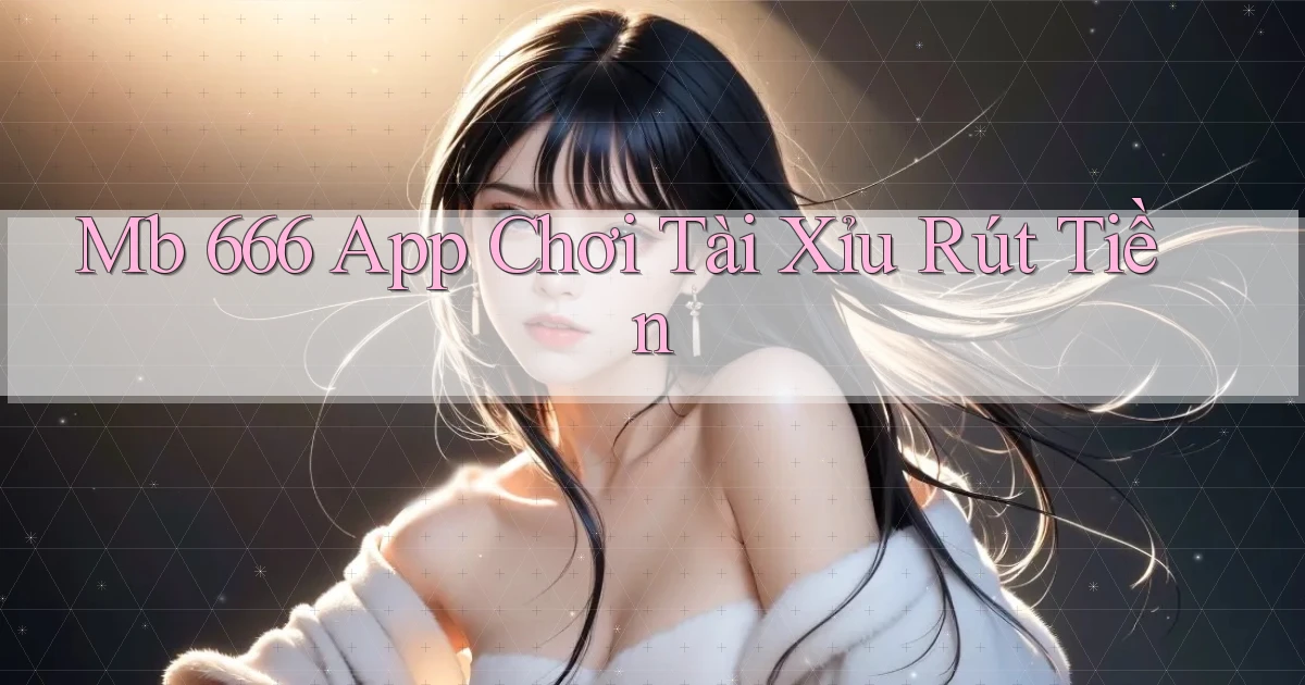 mb 666 app chơi tài xỉu rút tiền