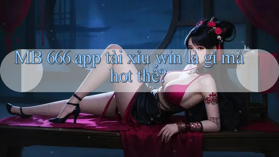 MB 666 app tài xỉu win là gì mà hot thế?