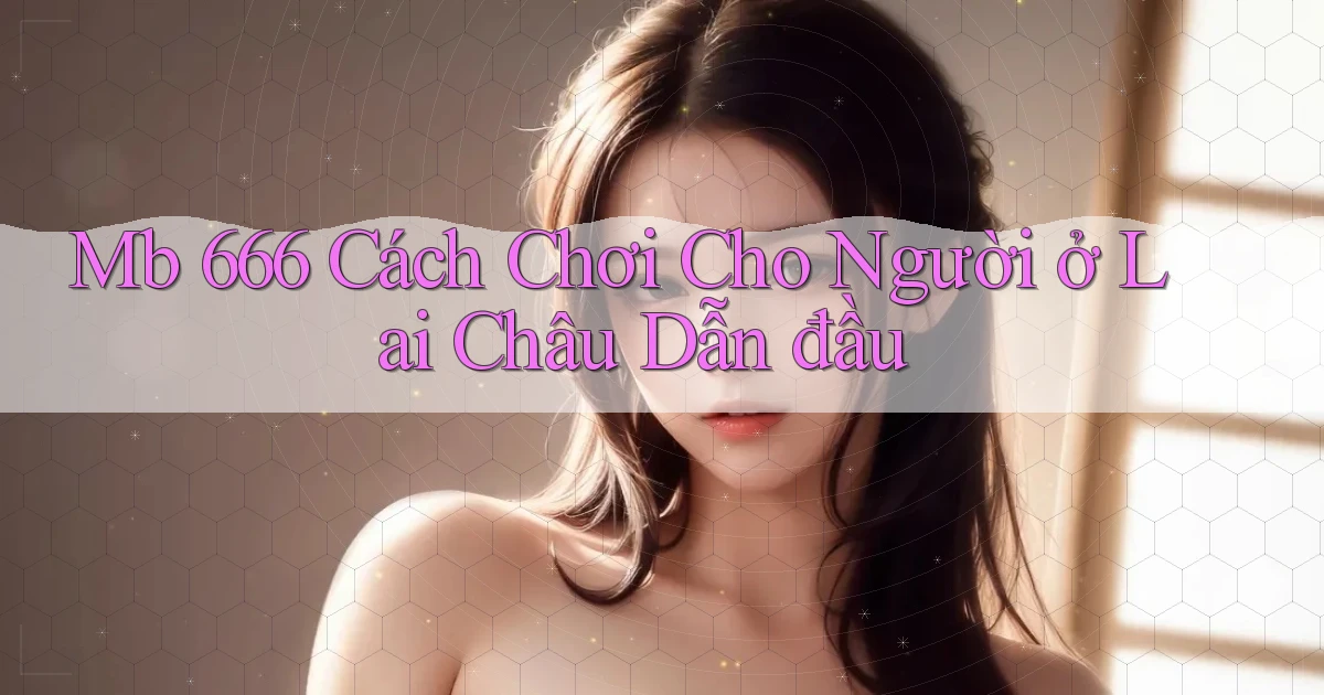 mb 666 cách chơi cho người ở Lai Châu dẫn đầu