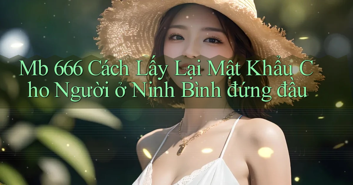 mb 666 cách lấy lại mật khẩu cho người ở Ninh Bình đứng đầu