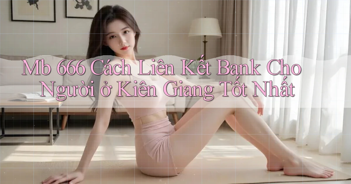mb 666 cách liên kết bank cho người ở Kiên Giang tốt nhất