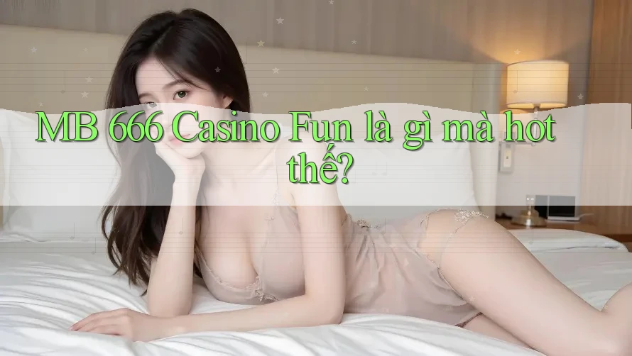 MB 666 Casino Fun là gì mà hot thế?