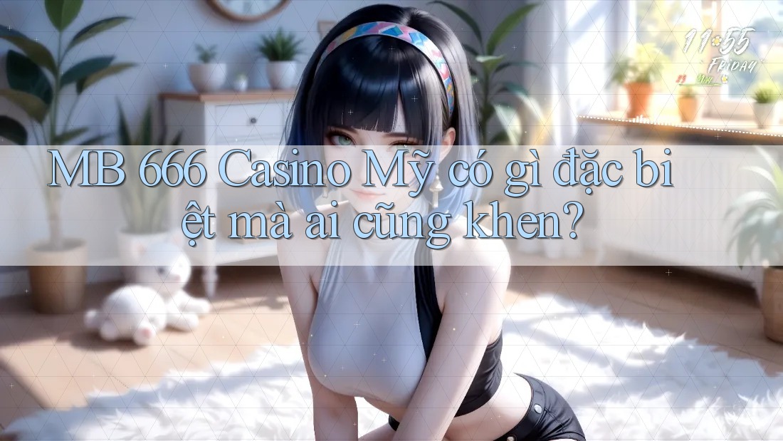 MB 666 Casino Mỹ có gì đặc biệt mà ai cũng khen?