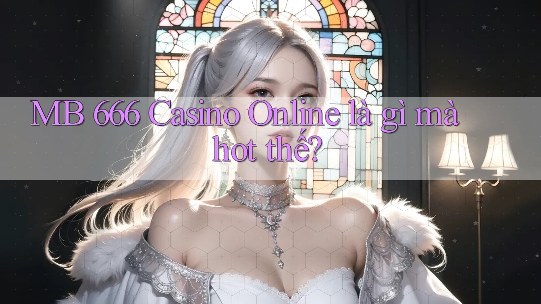 MB 666 Casino Online là gì mà hot thế?