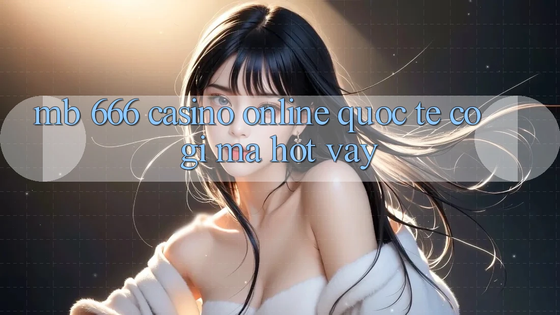 MB 666 Casino online Quốc Tế có gì mà hot vậy?