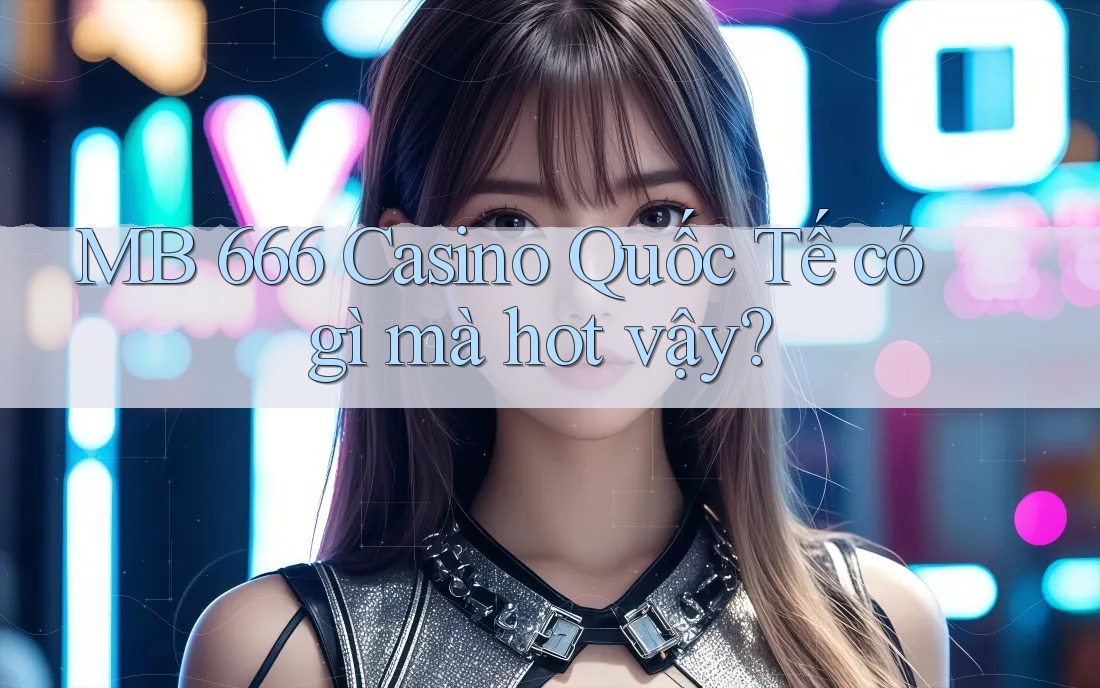 MB 666 Casino Quốc Tế có gì mà hot vậy?