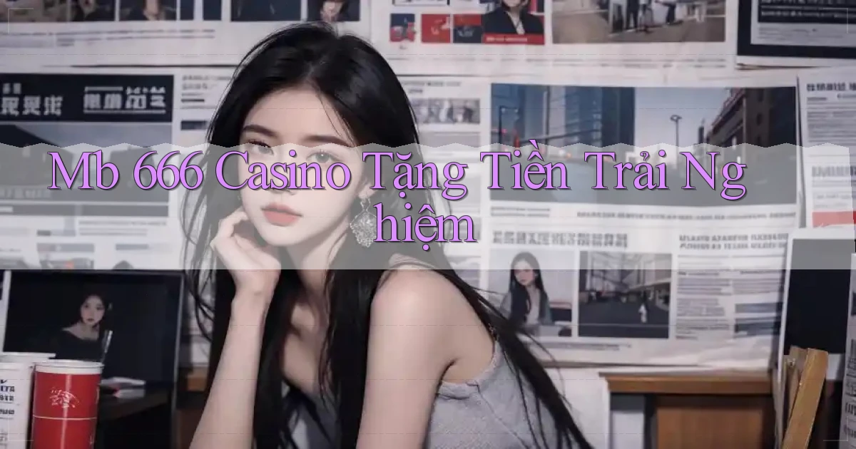 mb 666 casino tặng tiền trải nghiệm