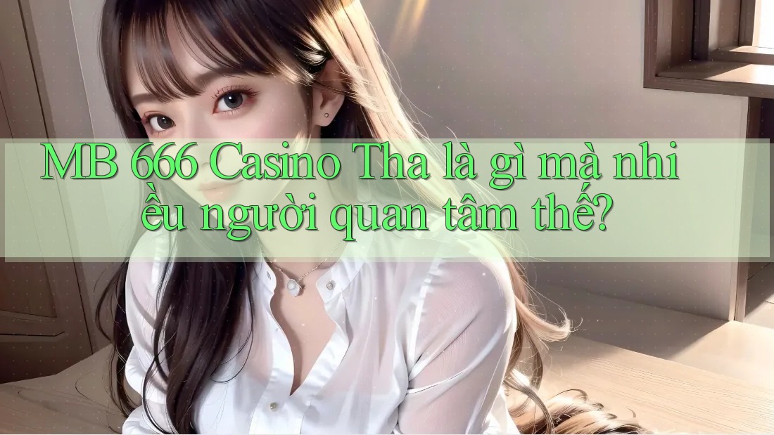 MB 666 Casino Tha là gì mà nhiều người quan tâm thế?