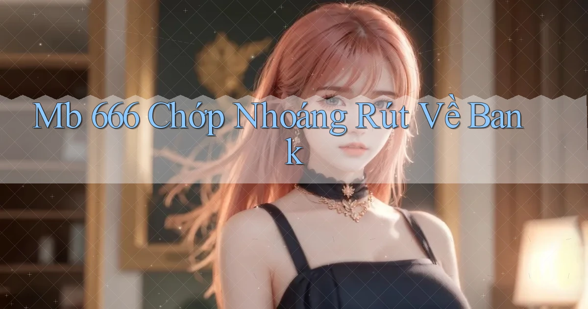 mb 666 chớp nhoáng rút về bank