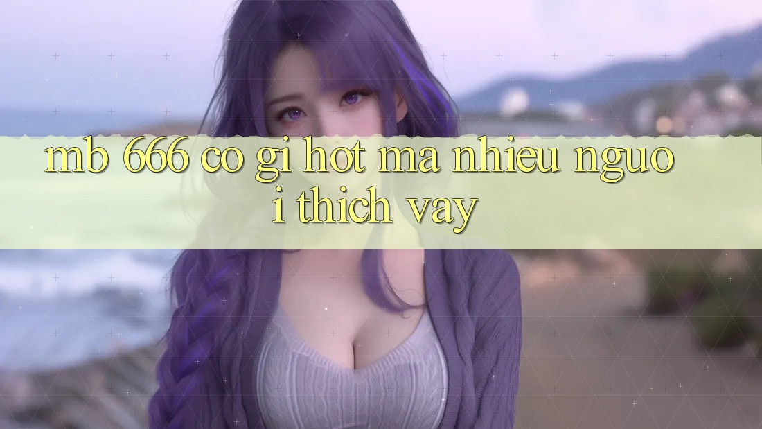 MB 666 có gì hot mà nhiều người thích vậy?