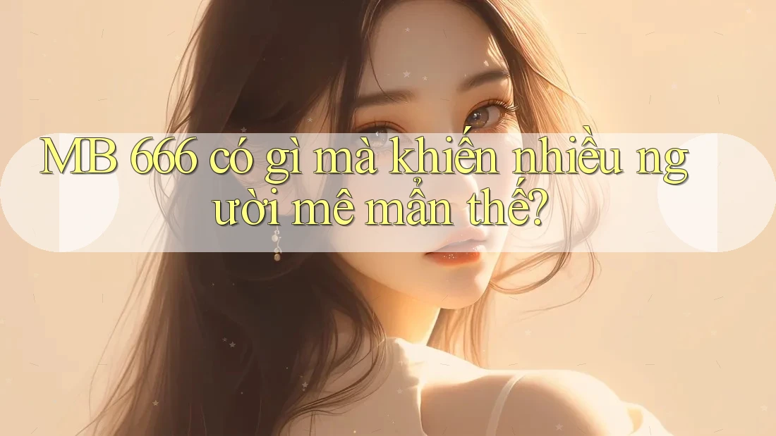 MB 666 có gì mà khiến nhiều người mê mẩn thế?