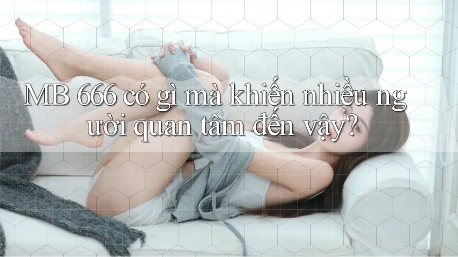 MB 666 có gì mà khiến nhiều người quan tâm đến vậy?