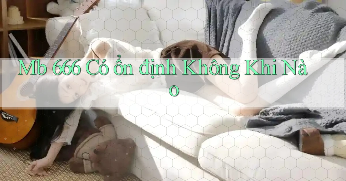 mb 666 có ổn định không khi nào