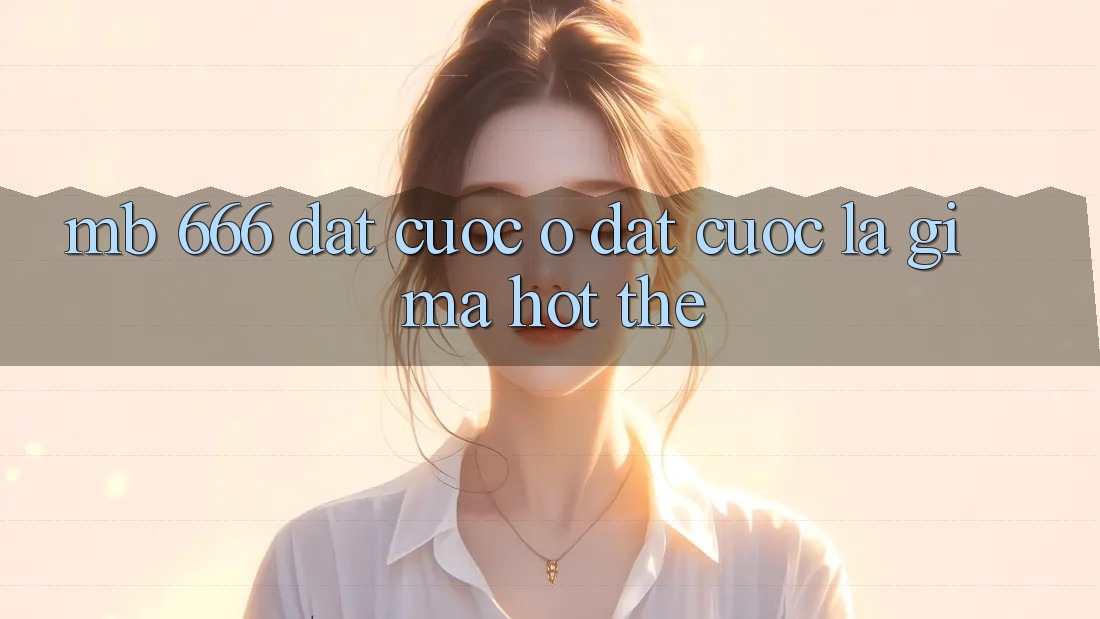 MB 666 Đặt cược O Đặt cược là gì mà hot thế?