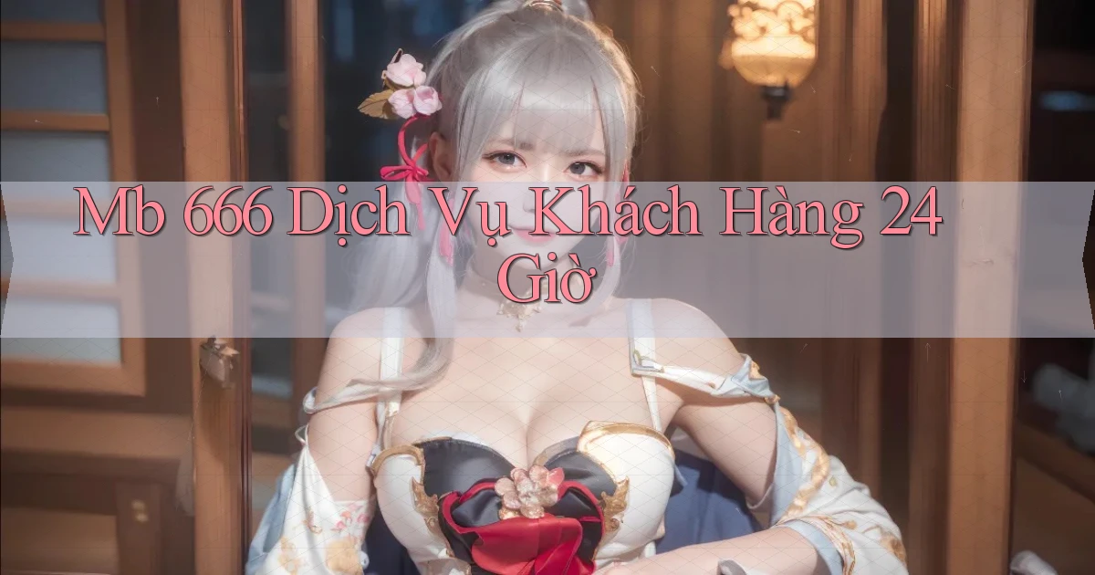 mb 666 Dịch vụ khách hàng 24 giờ