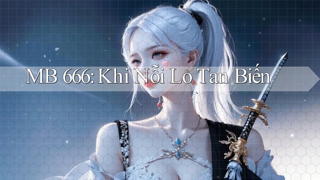 MB 666: Khi Nỗi Lo Tan Biến