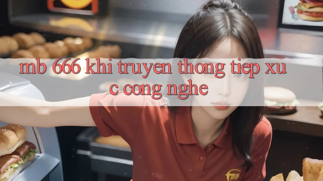 MB 666: Khi Truyền Thống Tiếp xúc Công Nghệ