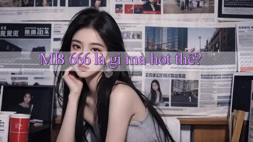 MB 666 là gì mà hot thế?